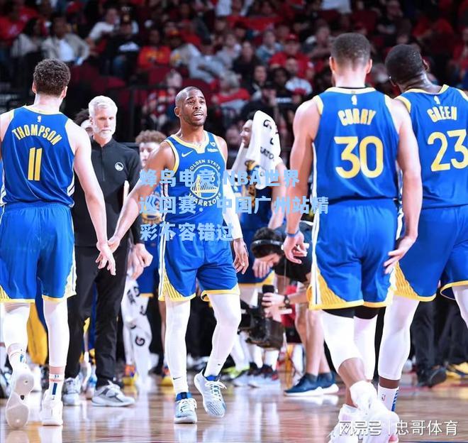 蜂鸟电竞:NBA世界巡回赛：中国广州站精彩不容错过