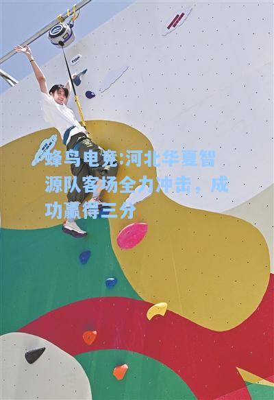 蜂鸟电竞:河北华夏智源队客场全力冲击，成功赢得三分