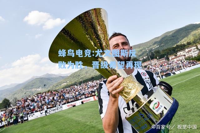 蜂鸟电竞:尤文图斯反败为胜，晋级希望再现