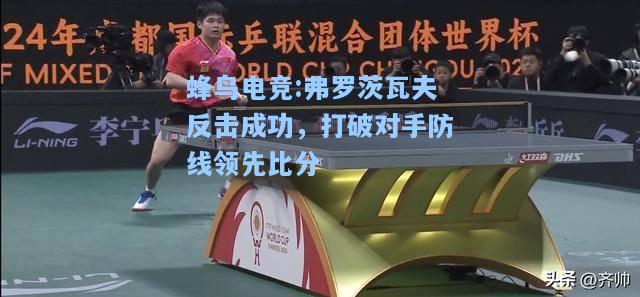 蜂鸟电竞:弗罗茨瓦夫反击成功，打破对手防线领先比分