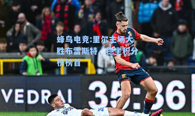 蜂鸟电竞:里尔主场大胜布雷斯特，稳坐积分榜榜首