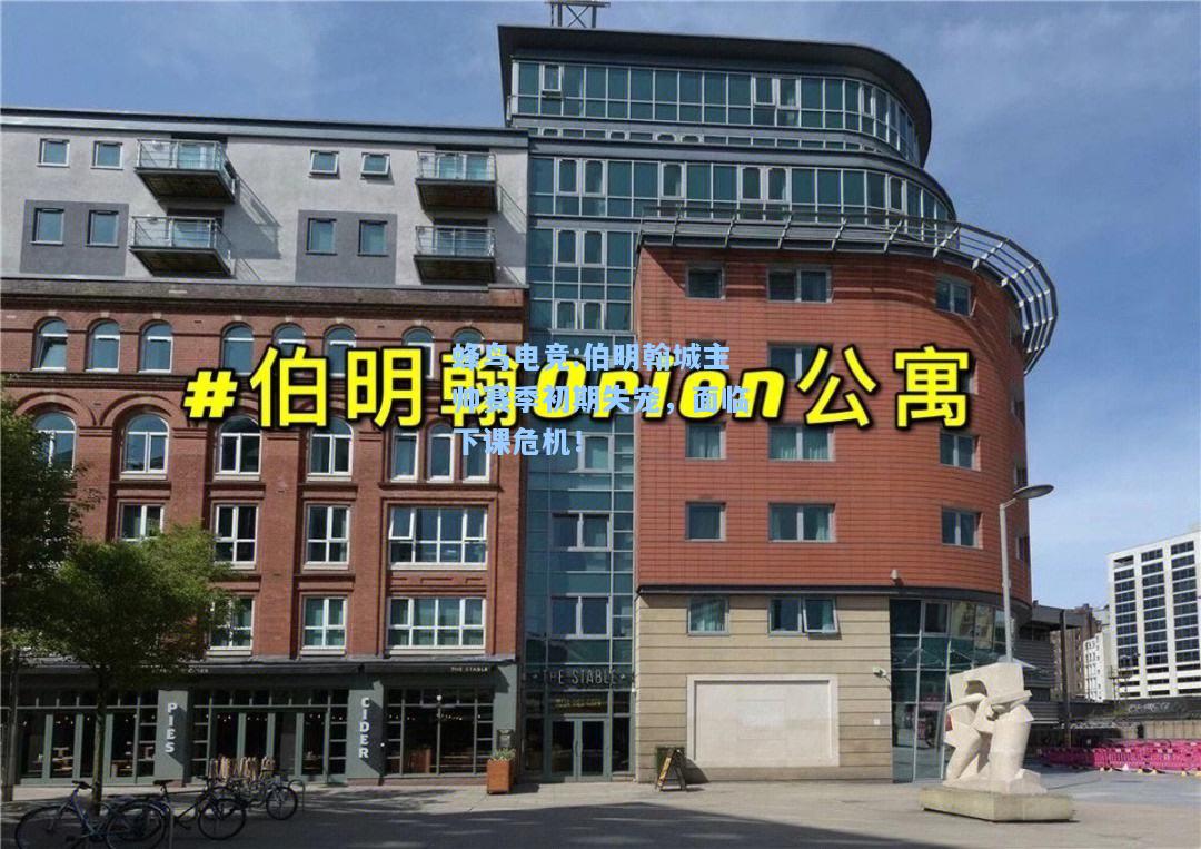 蜂鸟电竞:伯明翰城主帅赛季初期失宠，面临下课危机！