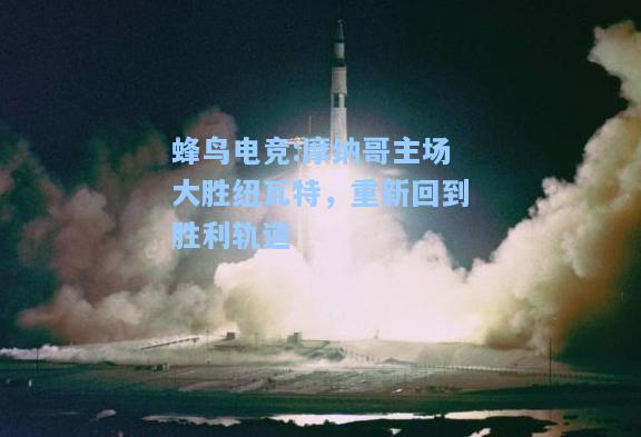 蜂鸟电竞:摩纳哥主场大胜纽瓦特，重新回到胜利轨道